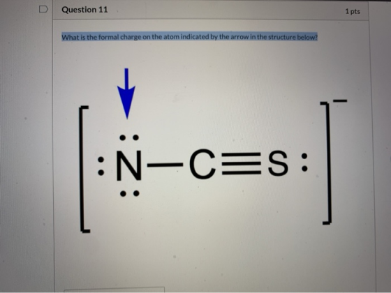 D Question 11 1 pts What is the formal charge on the atom indicated by the arrow in the structure below? =S: