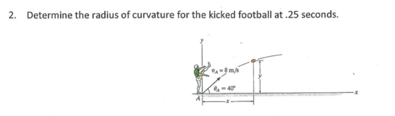 2. Determine the radius of curvature for the kicked football at.25 seconds. A-8 m/s a=40°