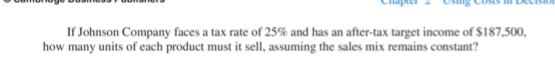 If Johnson Company faces a tax rate of 25% and has an after-tax target income of $187,500, how many units of each product mus