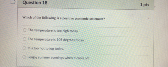 Question 18 1 pts Which of the following is a positive economic statement? O The temperature is too high today.8 O The temper