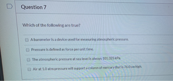 Question 7 Which of the following are true? A barometer is a device used for measuring atmospheric pressure. Pressure is defi