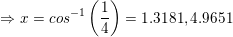 \small \Rightarrow x=cos^{-1}\left ( \frac{1}{4} \right )=1.3181,4.9651