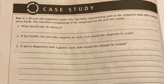 CASE S TUDY Sue is a 36-year-old registered nurse who has been experiencing pain in the epigastric area after eating spicy fo