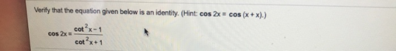 Verify that the equation given below is an identity. (Hint: cos2x = cos(x + x).) cos2x = cotx-1 cotx + 1