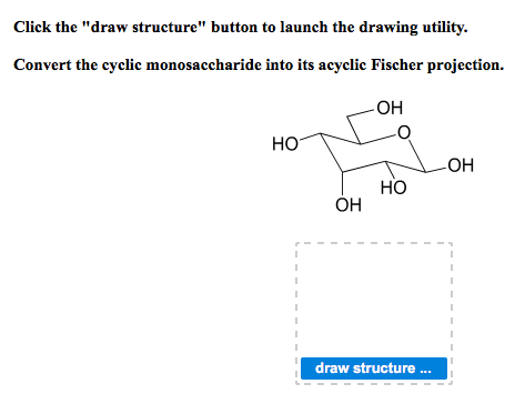 Click the draw structure button to launch the drawing utility Convert the cyclic monosaccharide into its acyclic Fischer projection. он HO он но он draw structure...