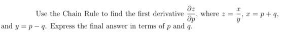 Use the Chain Rule to find the first derivative , where z = -, x =p+q, and y =p - . Express the final answer in terms of p an