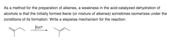 As a method for the preparation of alkenes, a weakness in the acid-catalyzed dehydration of alcohols is that the initially formed Ikene (or mixture of alkenes) sometimes isomerizes under the conditions of its formation. Write a stepwise mechanism for the reaction: 30+