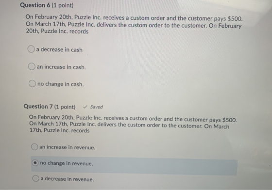 Question 6 (1 point) On February 20th, Puzzle Inc. receives a custom order and the customer pays $500. On March 17th, Puzzle