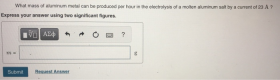 What mass of aluminum metal can be produced per hour in the electrolysis of a molten aluminum salt by a current of 23 A?! Exp