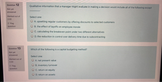 Question 12 Qualitative information that a manager might evaluate in making a decision would include all of the following exc