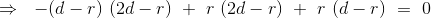 \Rightarrow \ \ - (d-r) \ (2d-r) \ + \ r \ (2d-r) \ + \ r \ (d-r) \ = \ 0