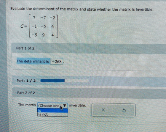 Evaluate the determinant of the matrix and state whether the matrix is invertible. 7-72 C=-1-5 6 -5 9 4 Part 1 of 2 The deter
