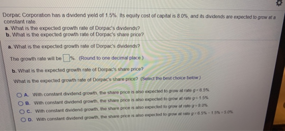 Dorpac Corporation has a dividend yield of 1.5%. Its equity cost of capital is 8.0%, and its dividends are expected to grow a