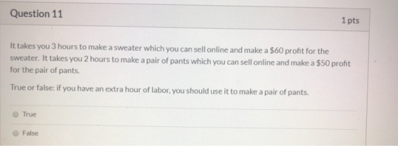 Question 11 1 pts It takes you 3 hours to make a sweater which you can sell online and make a $60 profit for the sweater. It