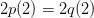 2p(2) = 2q(2)