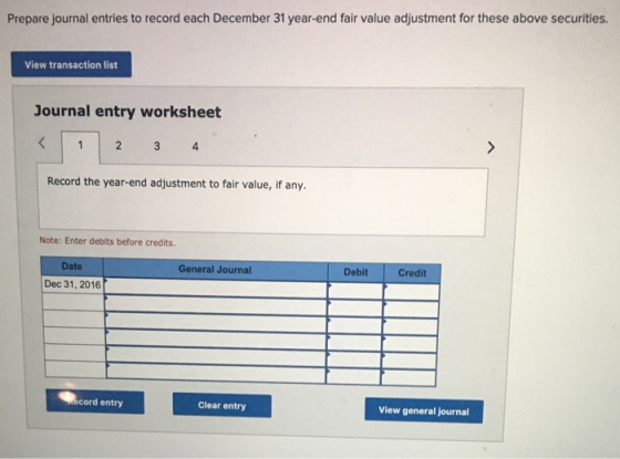 Prepare journal entries to record each December 31 year-end fair value adjustment for these above securities. View transactio