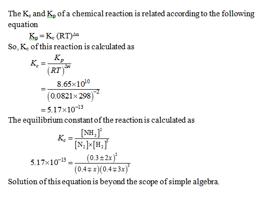 The Ke and Kp of a chemical reaction is related according to the following equation So, Ke of this reaction is calculated as (RT) 8.65x1010 (0.0821x 298) = 5.17×10- The equilibrium constant of the reaction is calculated as NH Kc (0.3-2x), (0.47x)(043x) 5.17x10-13- Solution of this equation is beyond the scope of simple algebra.