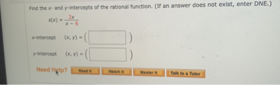 Find the x- and y-intercepts of the rational function. (If an answer does not exist, enter DNE.) (x, y) = ( x-intercept y-int