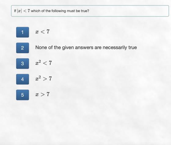 If |x| < 7 which of the following must be true? 1 x < 7 None of the given answers are necessarily true x² <7 x² >7 X > 7