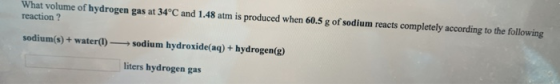 What volume of hydrogen gas at 34°C and 1.48 atm is produced when 60.5 g of sodium reacts completely according to the followi