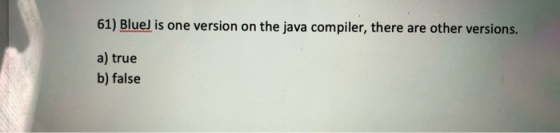 61) BlueJ is one version on the java compiler, there are other versions. a) true b) false