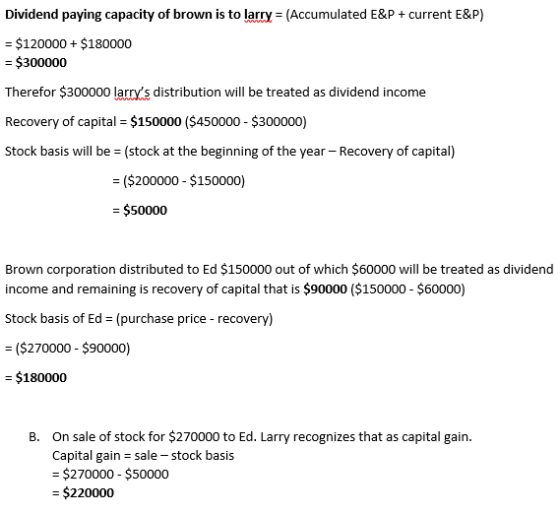 Dividend paying capacity of brown is to larry = (Accumulated E&P + current E&P) = $120000+ $180000 = $300000 Therefor $300000