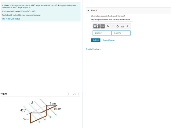 A 10 cm x 10 cm square is bent at a 90° angle. A uniform 6.10 10-2 T magnetic field points downward at a 45 angle.(Figure 1)