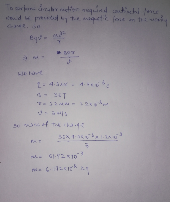 To perform arcular motion required centripetal force would be provided by the magnetic force on the morning charge, so Bqv =