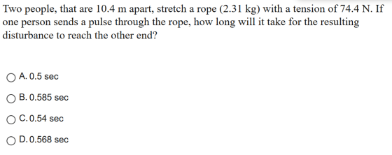 Two people, that are 10.4 m apart, stretch a rope (2.31 kg) with a tension of 74.4 N. If one person sends a pulse through the