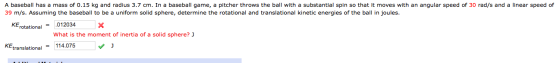 A baseball has a mass of 0.15 kg and radius 3.7 cm. In a baseball game, a pitcher throws the ball with a substantial spin so