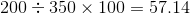 200 - 350 x 100 = 57.14