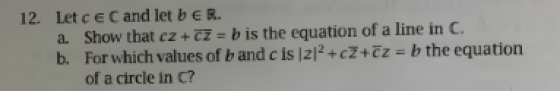 12. Let cE C and let bER a. Show that cz + Cz b is the equation of a line in C. b. For which values of b and c is l212+cZ+cz