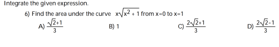 Integrate the given expression. 6) Find the area under the curve xVx2 + 1 from x=0 to x=1 12+1 2012+ B) 1 A) C) D) 2V2-1 3 3