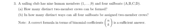3. A sailing club has nine human members (1,...,9) and four sailboats (A,B,C,D). (a) How many distinct two-member crews can b