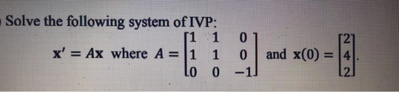 Solve the following system of IVP: [11 x = Ax where A=[1 1 LO 0 0 0 -10 and x(0) = 4 [2.
