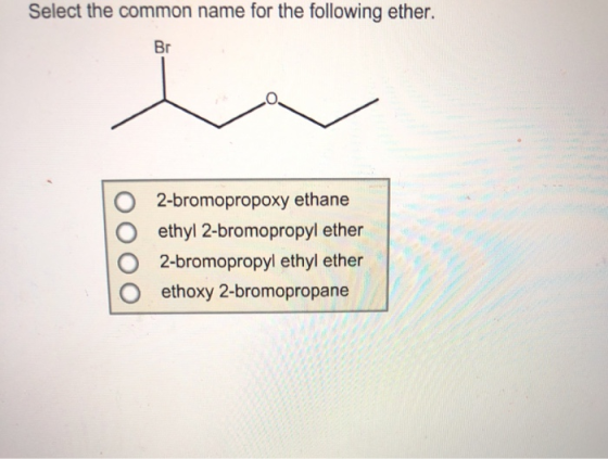Select the common name for the following ether. Br 2-bromopropoxy ethane ethyl 2-bromopropyl ether 2-bromopropyl ethyl ether