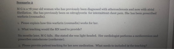 Scenario 2 MG is a 78 year old woman who has previously been diagnosed with atherosclerosis and now with atrial fibrillation.