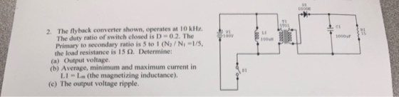 VI 100 L 100 100 1000uF 3 2. The flyback converter shown, operates at 10 kHz. The duty ratio of switch closed is D -0.2. The