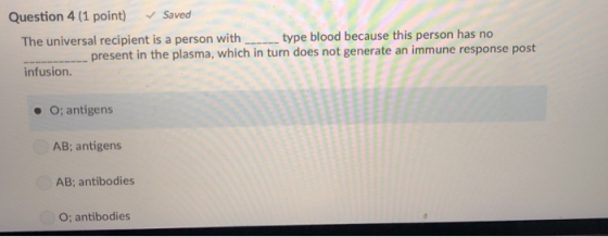 Question 4 (1 point) Saved The universal recipient is a person with type blood because this person has no present in the plas