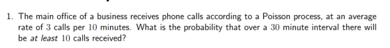 1. The main office of a business receives phone calls according to a Poisson process, at an average rate of 3 calls per 10 mi