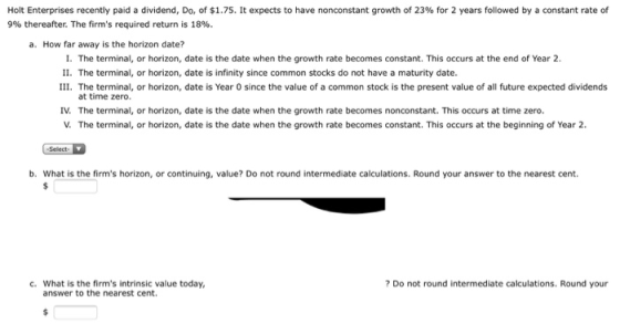 Holt Enterprises recently paid a dividend, Do, of $1.75. It expects to have nonconstant growth of 23% for 2 years followed by