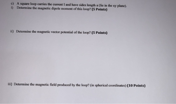 c) A square loop carries the current I and have sides length a lie in the xy plane). i) Determine the magnetic dipole moment