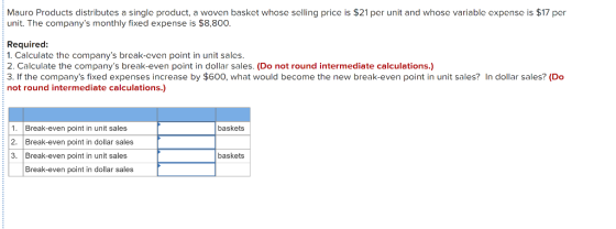 Mauro Products distributes a single product, a woven basket whose selling price is $21 per unit and whose variable expense is