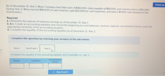 Check my As of December 31, Year 1, Moss Company had total cash of $166.000, notes payable of $86,600, and common stock of $5