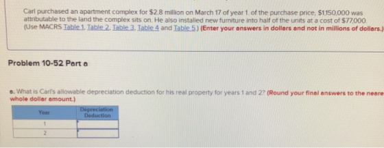 Carl purchased an apartment complex for $2.8 million on March 17 of year 1. of the purchase price, $1,150,000 was attributabl
