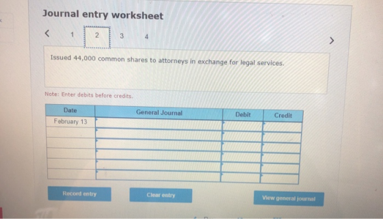 Journal entry worksheet < 1 2 3 4 > Issued 44,000 common shares to attorneys in exchange for legal services. Note: Enter debi