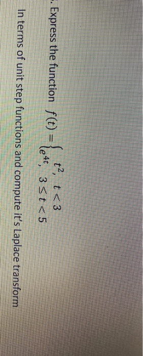 t?, t<3 . Express the function f(t) = le4t, 3St<5 In terms of unit step functions and compute its Laplace transform