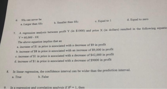 6. SS can never be a. Larger than SST d. Equal to zero c. Equal to 1 b. Smaller than SST 7. A regression analysis between pro
