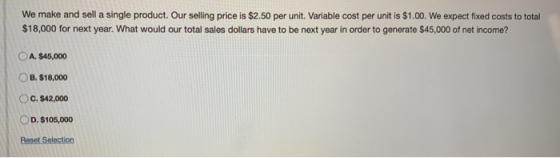 We make and sell a single product. Our selling price is $2.50 per unit. Variable cost per unit is $1.00. We expect fixed cost