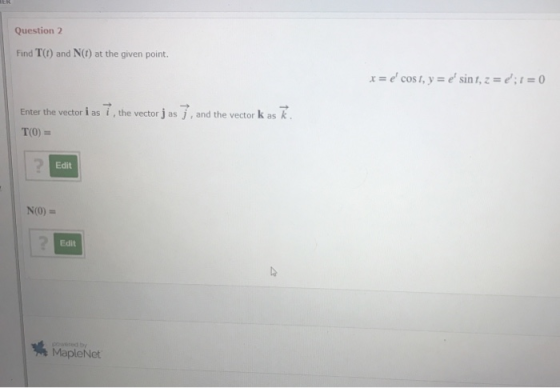 Question 2 Find T(I) and N(t) at the given point. x = e cosi, y = e sint, z = d; 1= 0 Enter the vector i as 7, the vector